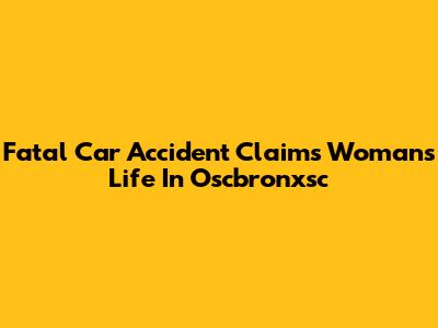 Fatal Car Accident Claims Woman's Life In Oscbronxsc