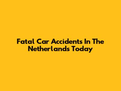 Fatal Car Accidents In The Netherlands Today