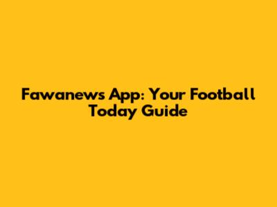 Fawanews App: Your Football Today Guide