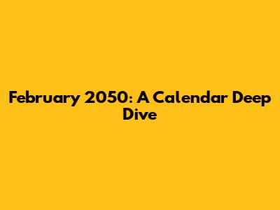 February 2050: A Calendar Deep Dive