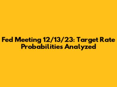 Fed Meeting 12/13/23: Target Rate Probabilities Analyzed