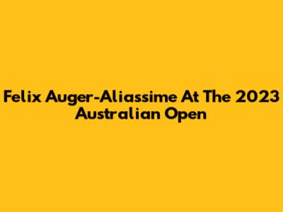 Felix Auger-Aliassime At The 2023 Australian Open