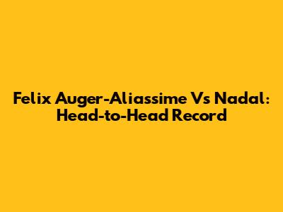 Felix Auger-Aliassime Vs Nadal: Head-to-Head Record