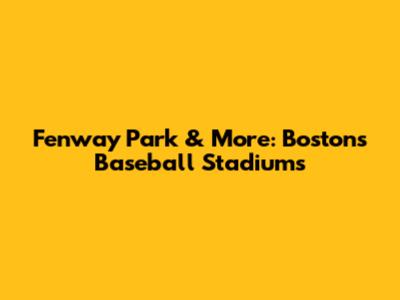 Fenway Park & More: Boston's Baseball Stadiums