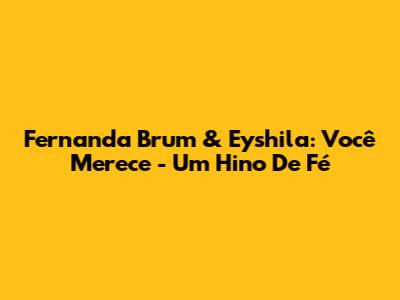 Fernanda Brum & Eyshila: "Você Merece" - Um Hino De Fé