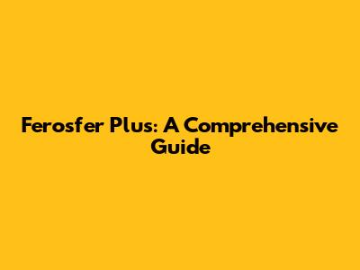 Ferosfer Plus: A Comprehensive Guide