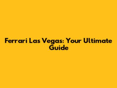 Ferrari Las Vegas: Your Ultimate Guide