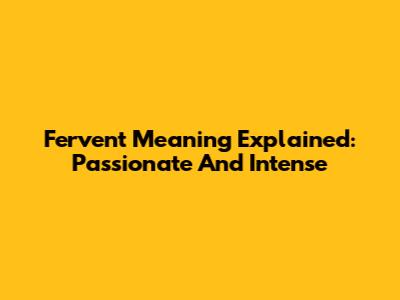 Fervent Meaning Explained: Passionate And Intense