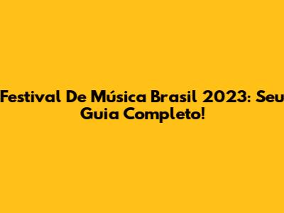 Festival De Música Brasil 2023: Seu Guia Completo!