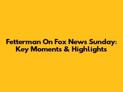 Fetterman On Fox News Sunday: Key Moments & Highlights