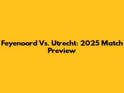 Feyenoord Vs. Utrecht: 2025 Match Preview