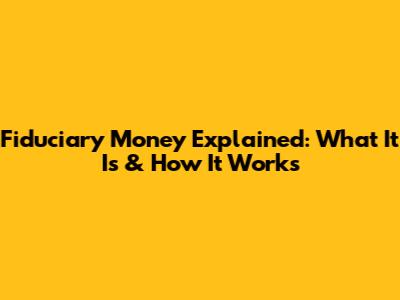 Fiduciary Money Explained: What It Is & How It Works