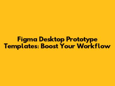 Figma Desktop Prototype Templates: Boost Your Workflow