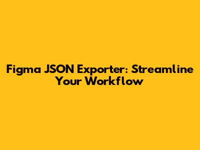 Figma JSON Exporter: Streamline Your Workflow