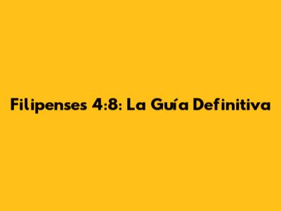 Filipenses 4:8: La Guía Definitiva