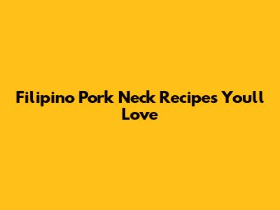 Filipino Pork Neck Recipes You'll Love