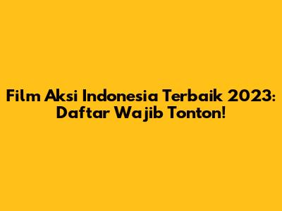 Film Aksi Indonesia Terbaik 2023: Daftar Wajib Tonton!