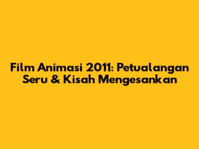 Film Animasi 2011: Petualangan Seru & Kisah Mengesankan