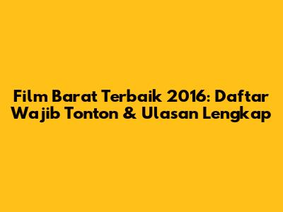 Film Barat Terbaik 2016: Daftar Wajib Tonton & Ulasan Lengkap