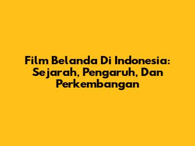 Film Belanda Di Indonesia: Sejarah, Pengaruh, Dan Perkembangan