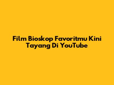Film Bioskop Favoritmu Kini Tayang Di YouTube