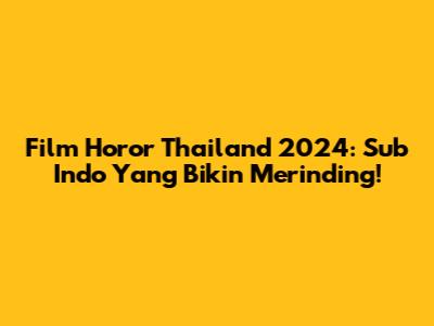 Film Horor Thailand 2024: Sub Indo Yang Bikin Merinding!
