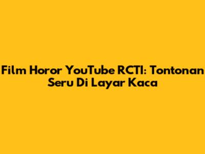 Film Horor YouTube RCTI: Tontonan Seru Di Layar Kaca
