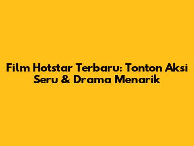 Film Hotstar Terbaru: Tonton Aksi Seru & Drama Menarik