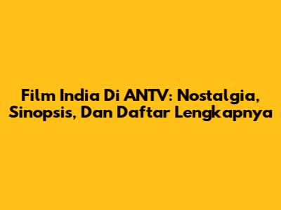 Film India Di ANTV: Nostalgia, Sinopsis, Dan Daftar Lengkapnya