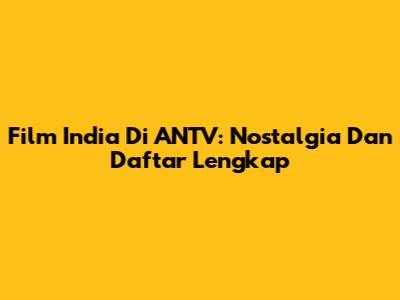 Film India Di ANTV: Nostalgia Dan Daftar Lengkap