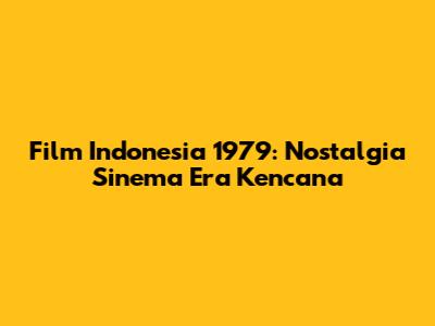 Film Indonesia 1979: Nostalgia Sinema Era Kencana