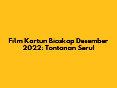 Film Kartun Bioskop Desember 2022: Tontonan Seru!