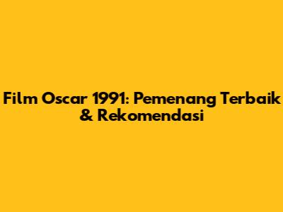 Film Oscar 1991: Pemenang Terbaik & Rekomendasi