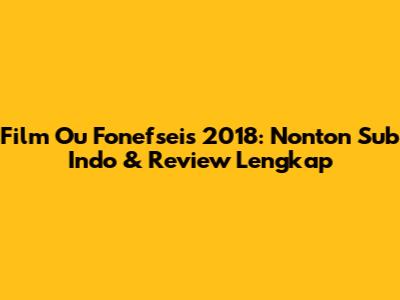 Film Ou Fonefseis 2018: Nonton Sub Indo & Review Lengkap