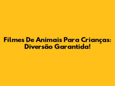 Filmes De Animais Para Crianças: Diversão Garantida!