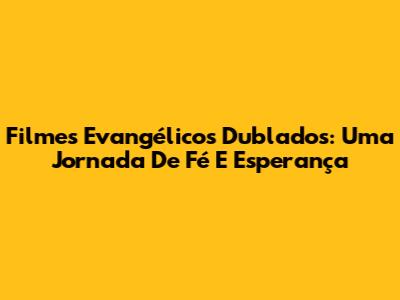 Filmes Evangélicos Dublados: Uma Jornada De Fé E Esperança