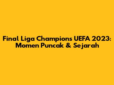 Final Liga Champions UEFA 2023: Momen Puncak & Sejarah