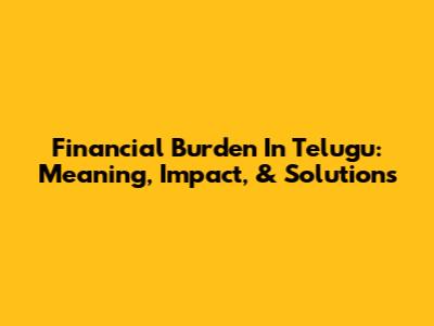 Financial Burden In Telugu: Meaning, Impact, & Solutions