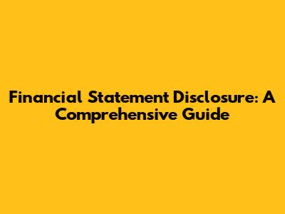 Financial Statement Disclosure: A Comprehensive Guide