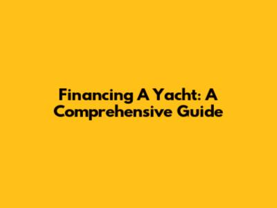 Financing A Yacht: A Comprehensive Guide