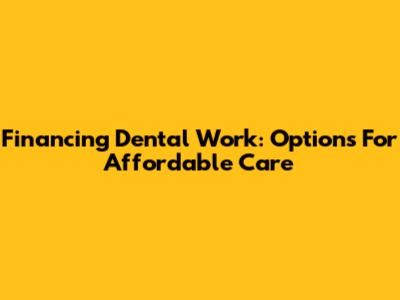 Financing Dental Work: Options For Affordable Care