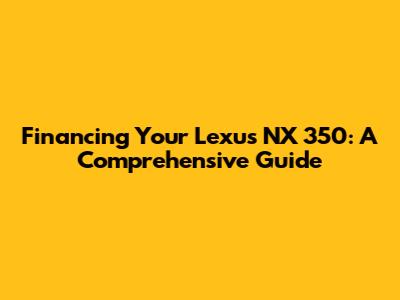 Financing Your Lexus NX 350: A Comprehensive Guide