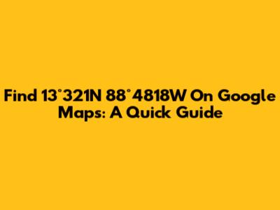 Find 13°32'1"N 88°48'18"W On Google Maps: A Quick Guide