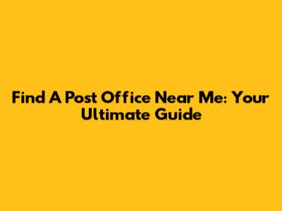 Find A Post Office Near Me: Your Ultimate Guide