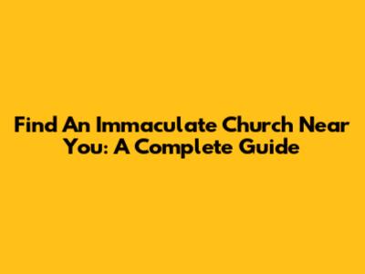 Find An Immaculate Church Near You: A Complete Guide