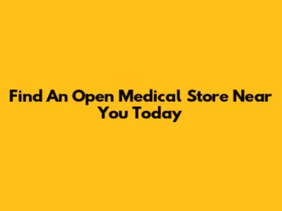 Find An Open Medical Store Near You Today