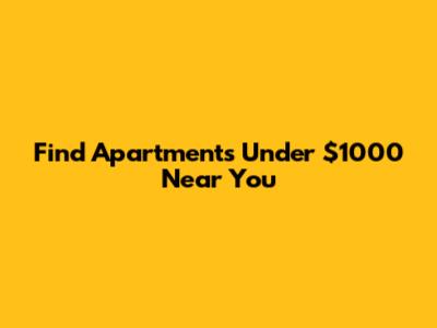 Find Apartments Under $1000 Near You
