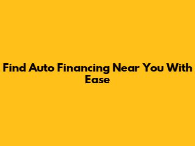 Find Auto Financing Near You With Ease