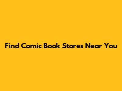 Find Comic Book Stores Near You