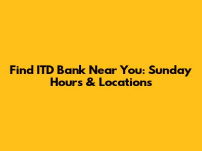 Find ITD Bank Near You: Sunday Hours & Locations